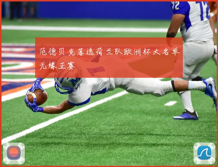 范德贝克落选荷兰队欧洲杯大名单无缘正赛
