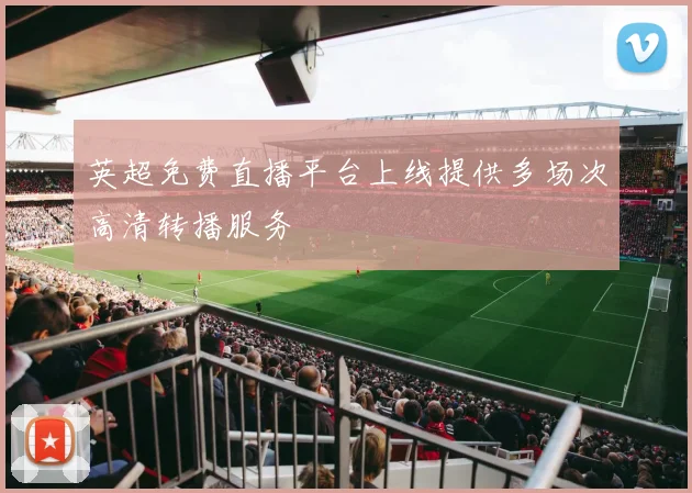 英超免费直播平台上线提供多场次高清转播服务