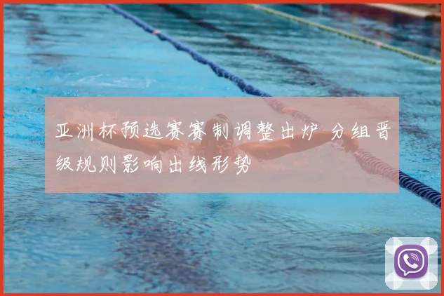 亚洲杯预选赛赛制调整出炉 分组晋级规则影响出线形势