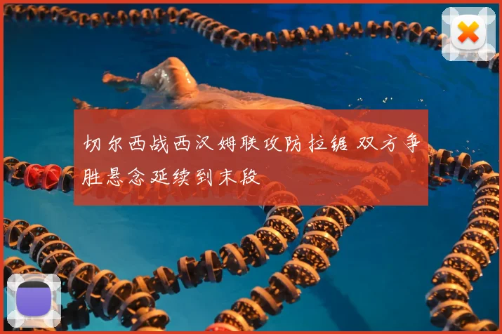 切尔西战西汉姆联攻防拉锯 双方争胜悬念延续到末段