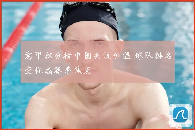 意甲积分榜中国关注升温 球队排名变化成赛季焦点