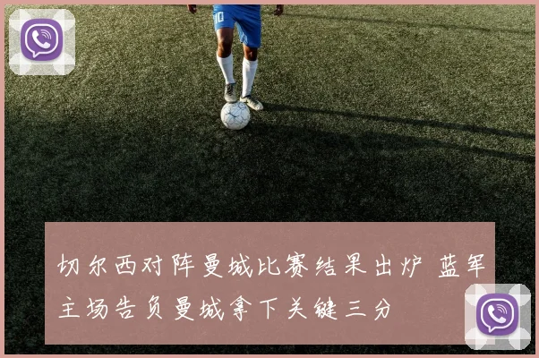 切尔西对阵曼城比赛结果出炉 蓝军主场告负曼城拿下关键三分