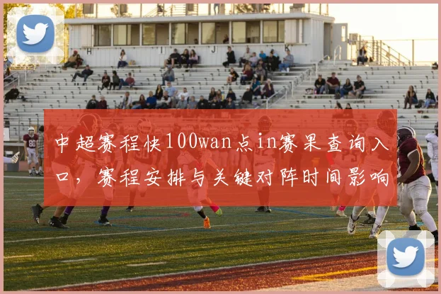 中超赛程快100wan点in赛果查询入口,赛程安排与关键对阵时间影响