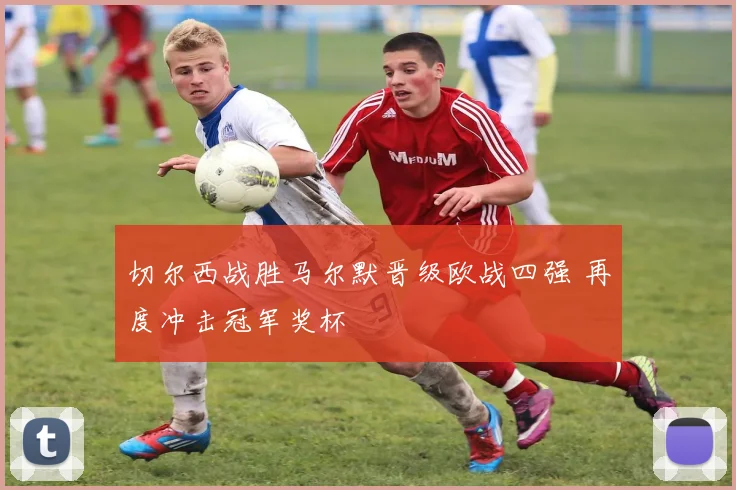 切尔西战胜马尔默晋级欧战四强 再度冲击冠军奖杯