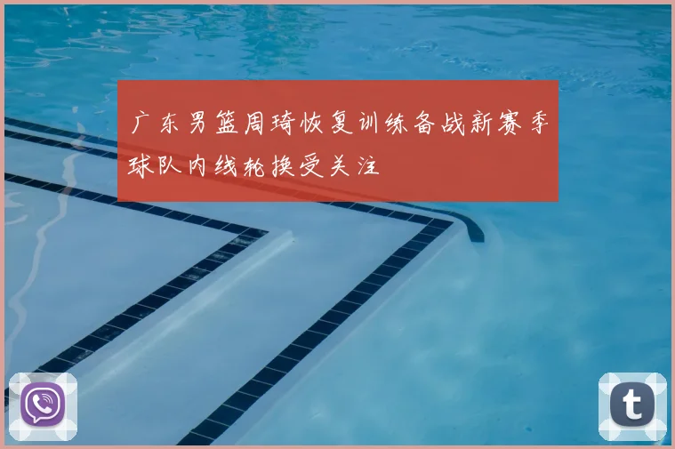 广东男篮周琦恢复训练备战新赛季球队内线轮换受关注