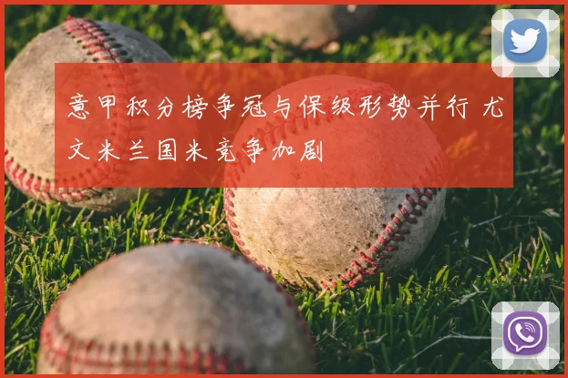 意甲积分榜争冠与保级形势并行 尤文米兰国米竞争加剧