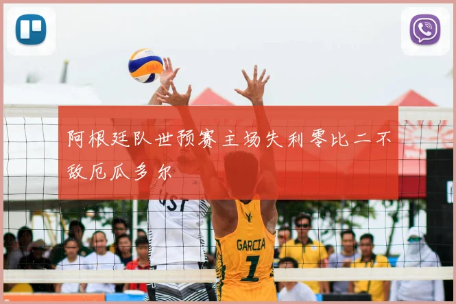 阿根廷队世预赛主场失利零比二不敌厄瓜多尔