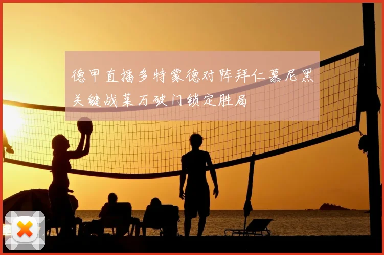 德甲直播多特蒙德对阵拜仁慕尼黑关键战莱万破门锁定胜局