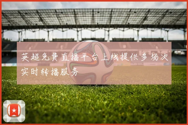 英超免费直播平台上线提供多场次实时转播服务