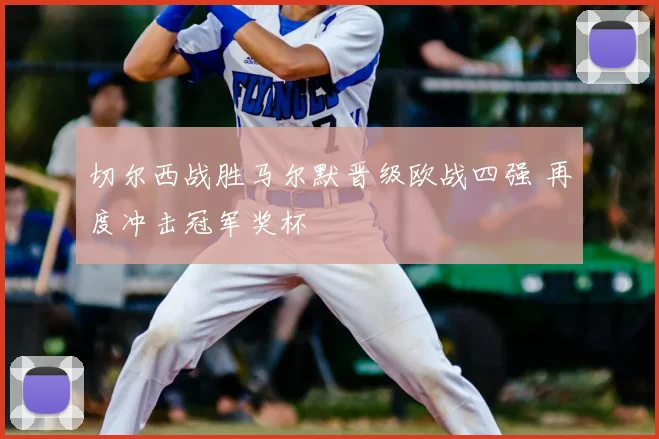 切尔西战胜马尔默晋级欧战四强 再度冲击冠军奖杯