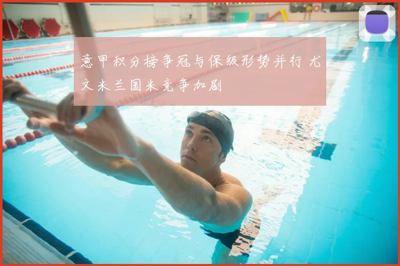 意甲积分榜争冠与保级形势并行 尤文米兰国米竞争加剧