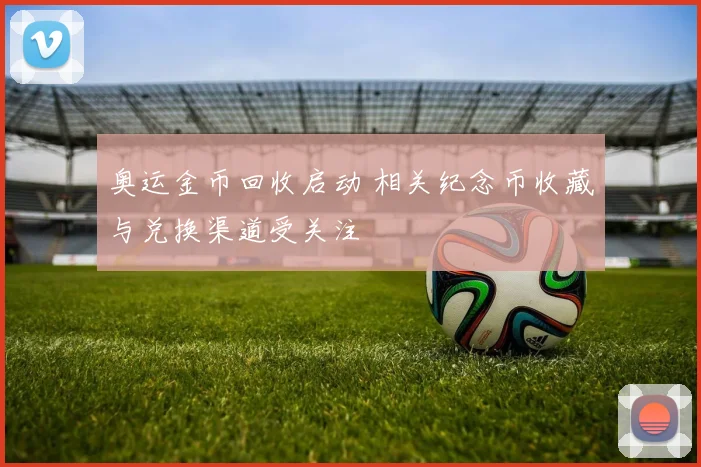 奥运金币回收启动 相关纪念币收藏与兑换渠道受关注
