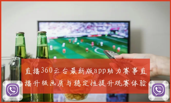 直播360云台最新版app助力赛事直播升级画质与稳定性提升观赛体验