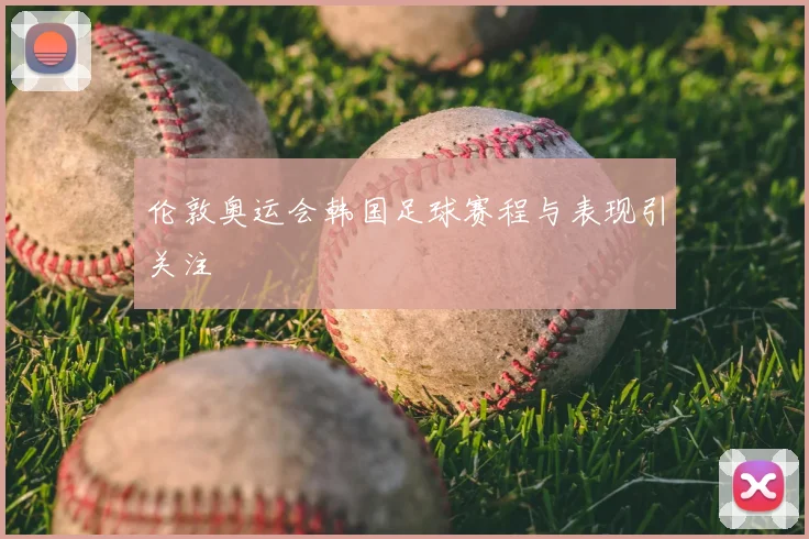 伦敦奥运会韩国足球赛程与表现引关注