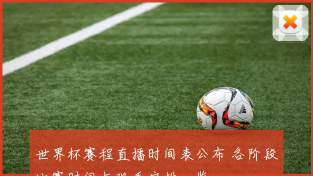 世界杯赛程直播时间表公布 各阶段比赛时间与观看安排一览
