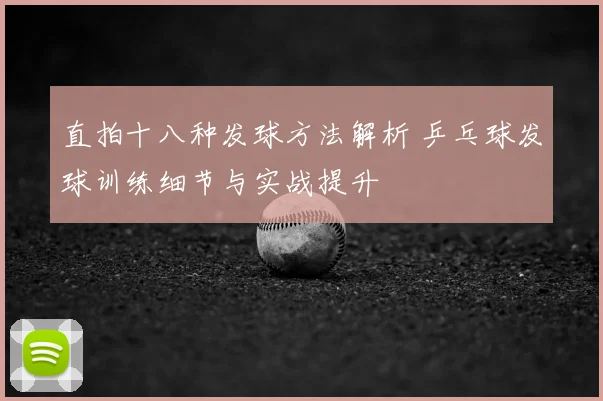 直拍十八种发球方法解析 乒乓球发球训练细节与实战提升