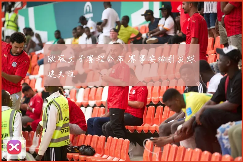 欧冠女子赛程公布 赛事安排引发球迷关注